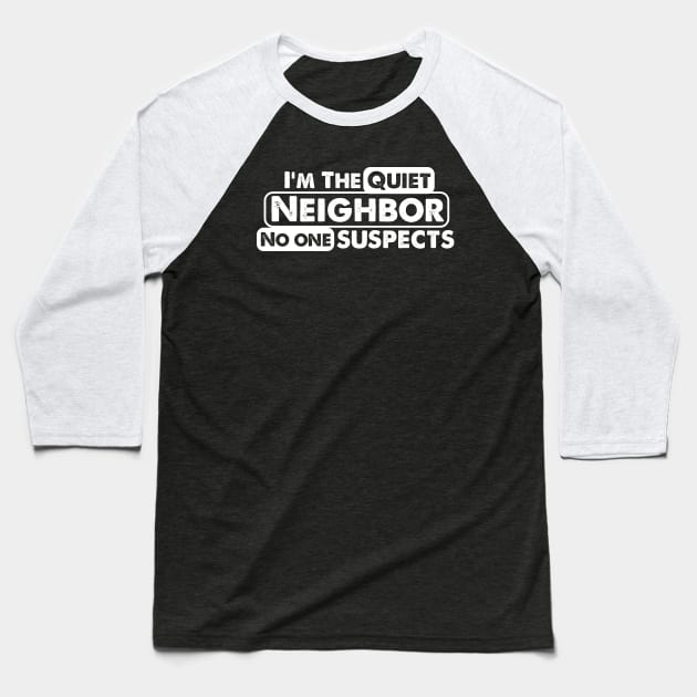 I'm The Quiet Neighbor No One Suspects funny saying Baseball T-Shirt by Alema Art